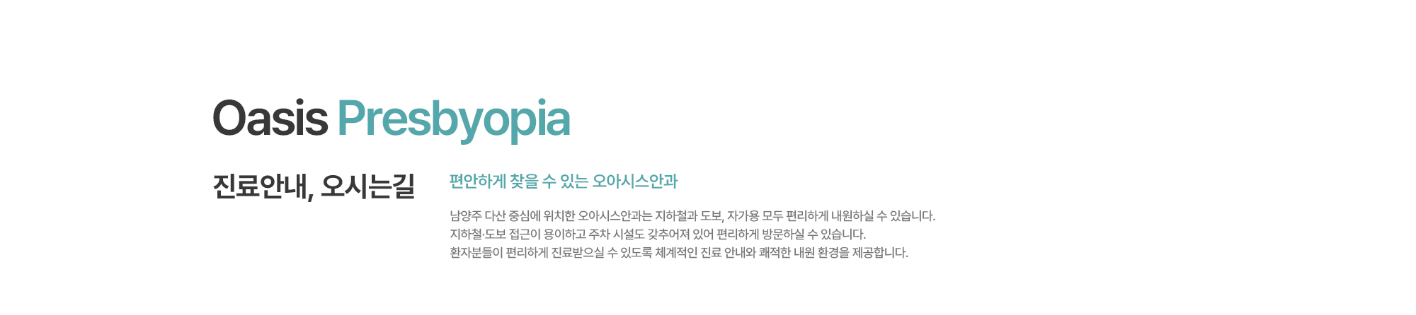 [진료안내, 오시는길] 남양주 다산 중심에 위치한 오아시스안과는 지하철과 도보, 자가용 모두 편리하게 내원하실 수 있습니다. 지하철·도보 접근이 용이하고 주차 시설도 갖추어져 있어 편리하게 방문하실 수 있습니다. 환자분들이 편리하게 진료받으실 수 있도록 체계적인 진료 안내와 쾌적한 내원 환경을 제공합니다.